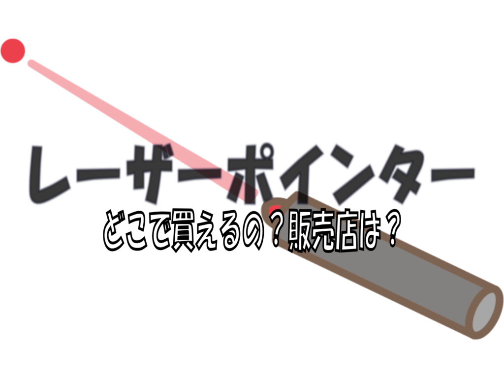 レーザーポインターはどこで買えるの?販売店は? どこで買えるの?どこで売ってるの? レーザーポインターはどこで買えるの?販売店は? どこで買えるの?どこで売ってるの?